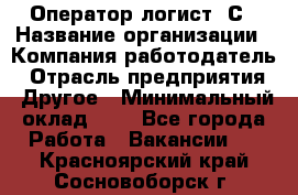 Оператор-логист 1С › Название организации ­ Компания-работодатель › Отрасль предприятия ­ Другое › Минимальный оклад ­ 1 - Все города Работа » Вакансии   . Красноярский край,Сосновоборск г.